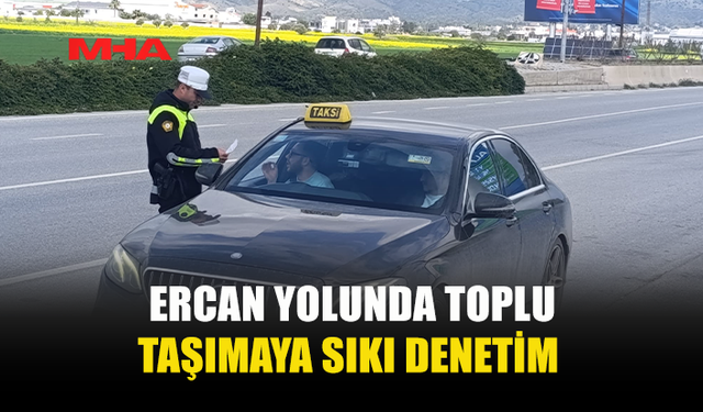 ERCAN YOLUNDA TOPLU TAŞIMAYA SIKI DENETİM