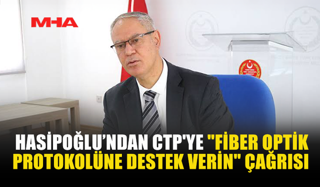 HASİPOĞLU’NDAN CTP'YE "FİBER OPTİK PROTOKOLÜNE DESTEK VERİN" ÇAĞRISI