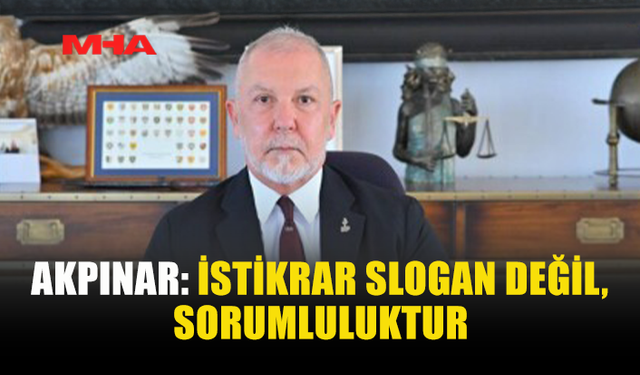 AKPINAR: İSTİKRAR SLOGAN DEĞİL, SORUMLULUKTUR