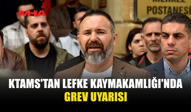 KTAMS'TAN LEFKE KAYMAKAMLIĞI'NDA GREV UYARISI