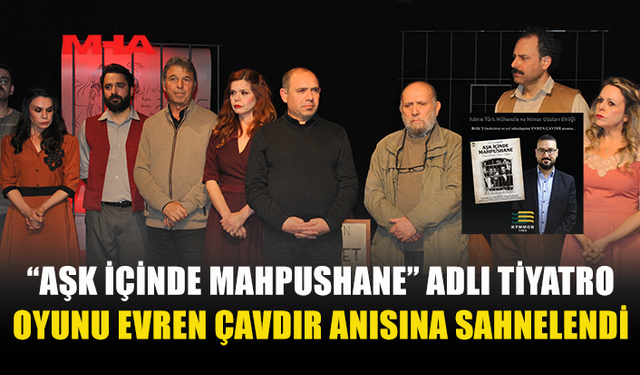 “AŞK İÇİNDE MAHPUSHANE” ADLI TİYATRO OYUNU EVREN ÇAVDIR ANISINA SAHNELENDİ