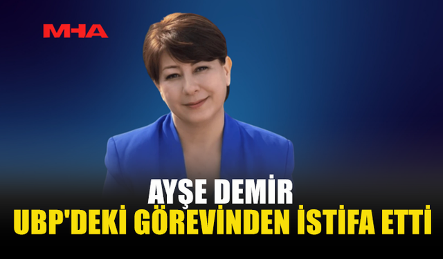 AYŞE DEMİR UBP'DEKİ GÖREVİNDEN İSTİFA ETTİ