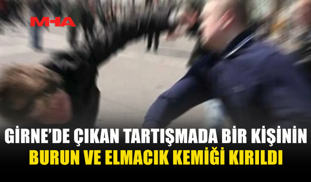 GİRNE’DE ÇIKAN TARTIŞMADA BİR KİŞİNİN BURUN VE ELMACIK KEMİĞİ KIRILDI