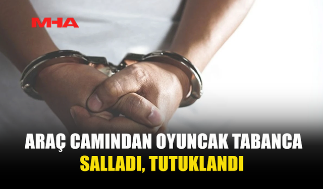 ARAÇ CAMINDAN OYUNCAK TABANCA SALLADI, TUTUKLANDI