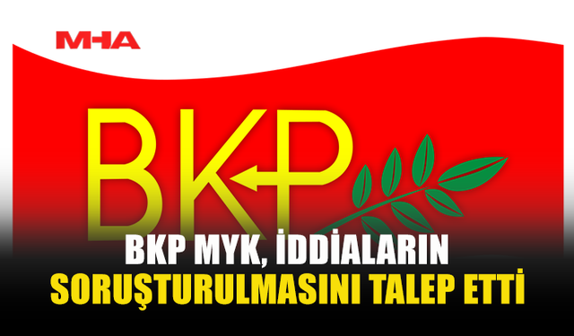 BKP MYK, İDDİALARIN SORUŞTURULMASINI TALEP ETTİ