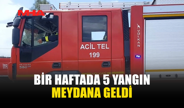 BİR HAFTADA 5 YANGIN MEYDANA GELDİ