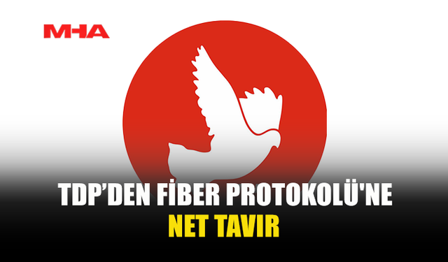 TDP’DEN FİBER PROTOKOLÜ'NE NET TAVIR