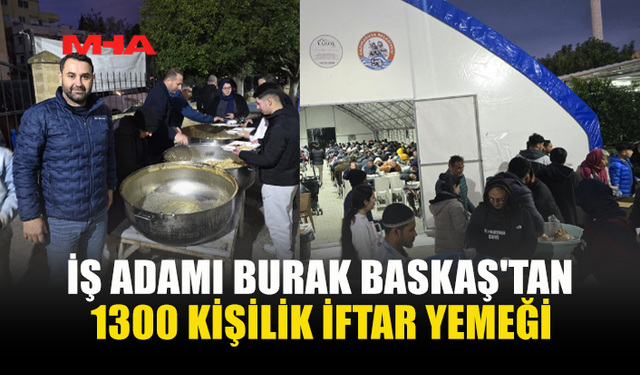 İŞ ADAMI BURAK BASKAŞ'TAN 1300 KİŞİLİK İFTAR YEMEĞİ