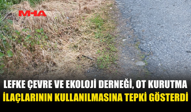 LEFKE ÇEVRE VE EKOLOJİ DERNEĞİ, OT KURUTMA İLAÇLARININ KULLANILMASINA TEPKİ GÖSTERDİ