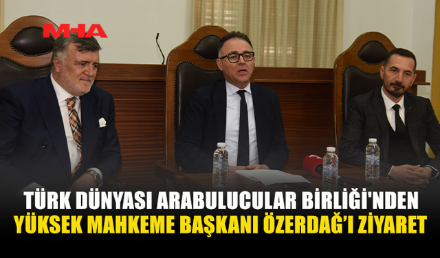 TÜRK DÜNYASI ARABULUCULAR BİRLİĞİ YÜKSEK MAHKEME BAŞKANI ÖZERDAĞ’I ZİYARET ETTİ