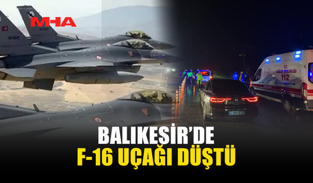 BALIKESİR’DE F-16 UÇAĞI DÜŞTÜ: PİLOT ŞEHİT OLDU