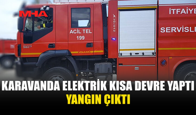 YEDİKONUK’TA KARAVANDA ELEKTRİK KISA DEVRESİ YANGINA YOL AÇTI