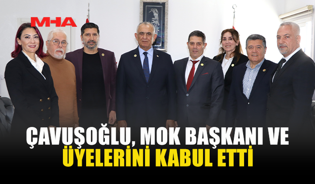ÇAVUŞOĞLU, MOK BAŞKANI VE ÜYELERİ İLE GÖRÜŞTÜ