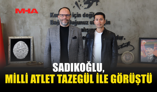 SADIKOĞLU, HAKAN TAZEGÜL İLE BİR ARAYA GELDİ