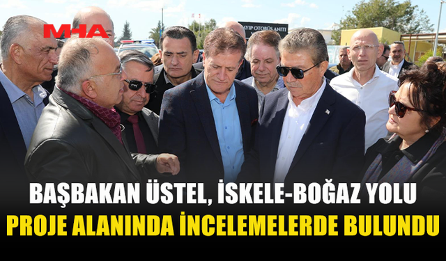 BAŞBAKAN ÜNAL ÜSTEL İSKELE-BOĞAZ YOLU PROJESİNİ İNCELEDİ