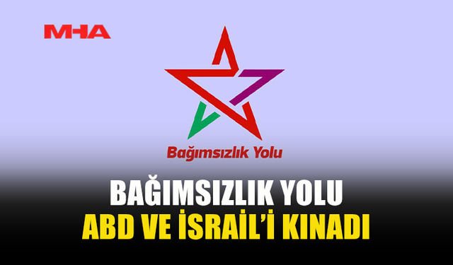 BAĞIMSIZLIK YOLU'NDAN, ABD VE İSRAİL’İ KINAMA