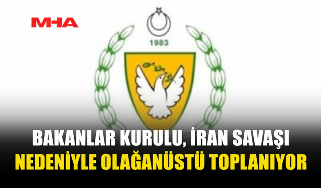 BAKANLAR KURULU İRAN SAVAŞI GÜNDEMİYLE TOPLANIYOR