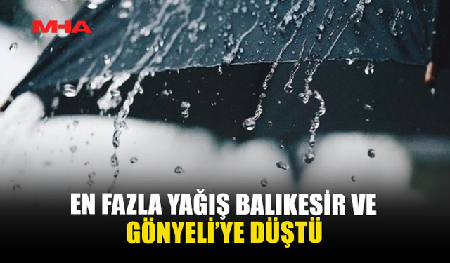 EN FAZLA YAĞIŞ BALIKESİR VE GÖNYELİ’YE DÜŞTÜ