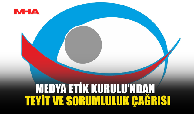 MEDYA ETİK KURULU’NDAN TEYİT VE SORUMLULUK ÇAĞRISI