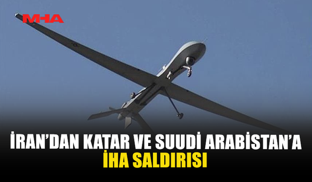 İRAN’DAN KATAR VE SUUDİ ARABİSTAN’A İHA SALDIRISI