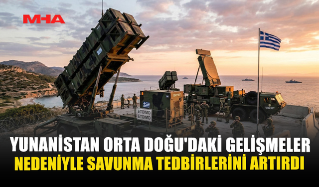 YUNANİSTAN ORTA DOĞU'DAKİ GELİŞMELER NEDENİYLE SAVUNMA TEDBİRLERİNİ ARTIRDI