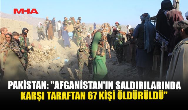 PAKİSTAN: “AFGANİSTAN’IN SALDIRILARINDA KARŞI TARAFTAN 67 KİŞİ ÖLDÜRÜLDÜ”