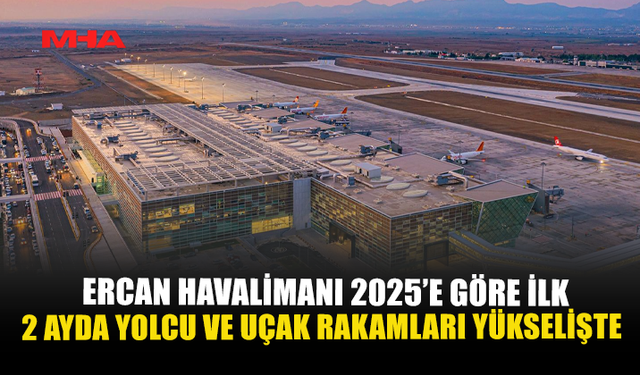 ERCAN HAVALİMANI 2025’E GÖRE İLK 2 AYDA YOLCU VE UÇAK RAKAMLARI YÜKSELİŞTE