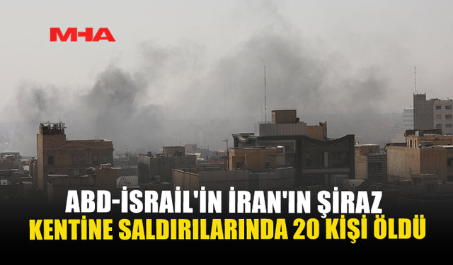 ABD-İSRAİL’İN İRAN’IN ŞİRAZ KENTİNE SALDIRILARINDA 20 KİŞİ ÖLDÜ