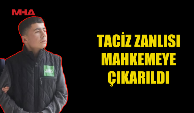 C*NSEL TACİZ ZANLISI MAHKEMEYE ÇIKARILDI
