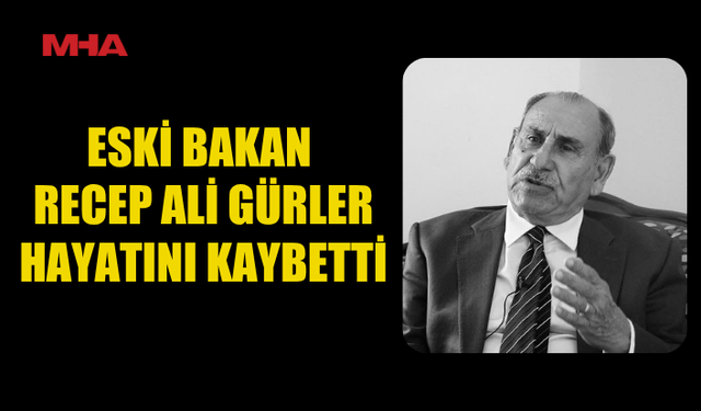 ESKİ BAKAN RECEP ALİ GÜRLER HAYATINI KAYBETTİ