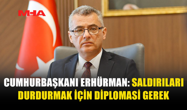 ERHÜRMAN'DAN SAĞDUYU VE DİPLOMASİ ÇAĞRISI