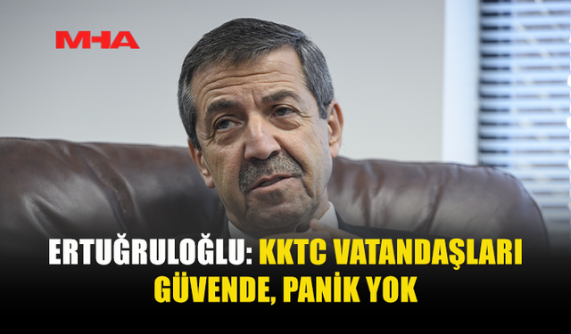 ERTUĞRULOĞLU: KKTC HEDEF ÜLKE DEĞİL, VATANDAŞLAR ENDİŞELENMESİN