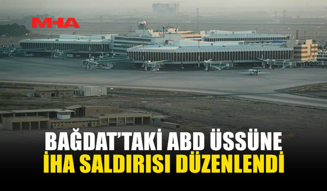 BAĞDAT’TA ABD ÜSSÜNE İHA SALDIRISI