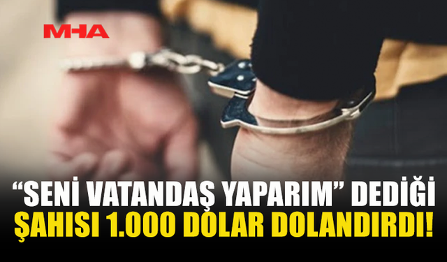 VATANDAŞLIK VAADİYLE 1.000 DOLAR ALDI: TUTUKLANDI