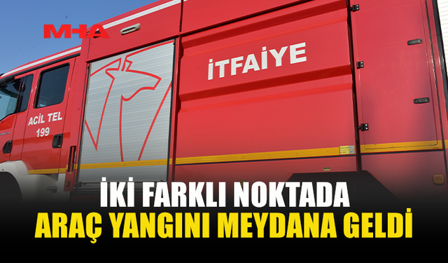 İKİ AYRI YERDE ARAÇ YANGINI…