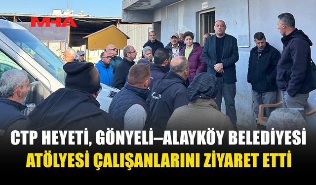 CTP GÖNYELİ’DE ÇALIŞANLARIN SORUNLARINI DİNLEDİ