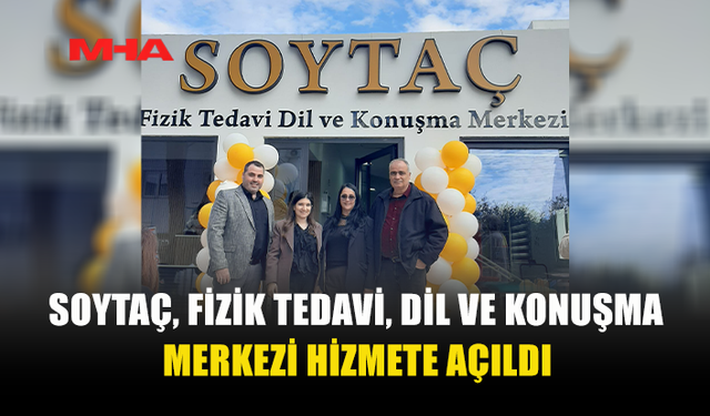 YENİ HİZMET: SOYTAÇ FİZİK TEDAVİ VE DİL MERKEZİ AÇILDI