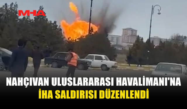 NAHÇIVAN HAVALİMANI’NA İHA SALDIRISI!