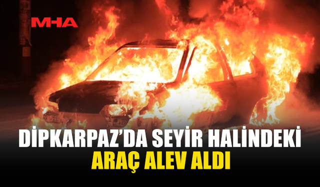 DİPKARPAZ’DA SEYİR HALİNDEKİ ARAÇTA YANGIN