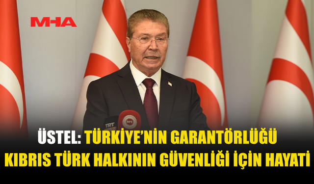 ÜSTEL: KKTC’NİN GÜVENLİĞİNİN TEMİNATI ANAVATAN TÜRKİYE