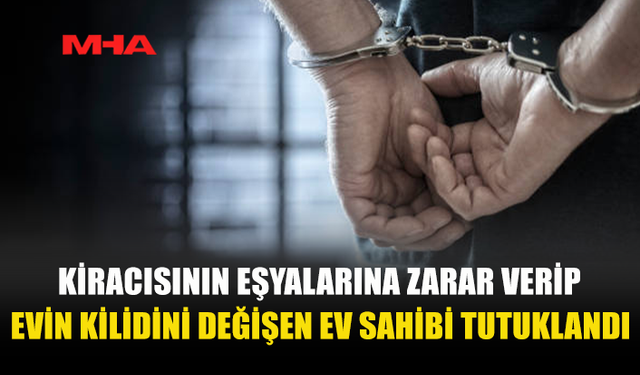 KİRACISININ EVİNE İZİNSİZ GİRİP EŞYALARINA ZARAR VERDİ