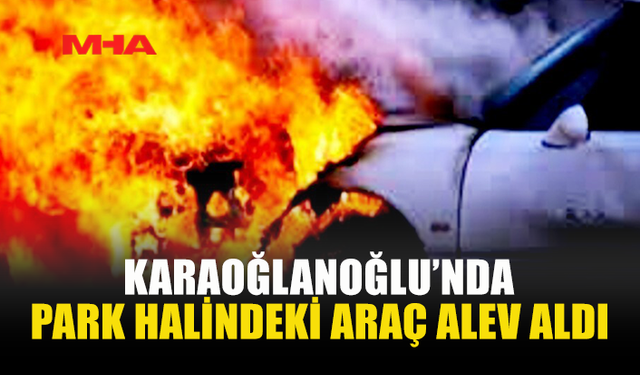 KARAOĞLANOĞLU’NDA ARAÇ YANGINI