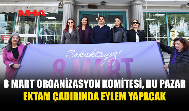 8 MART ORGANİZASYON KOMİTESİ, EKTAM ÇADIRINDA EYLEM YAPACAK
