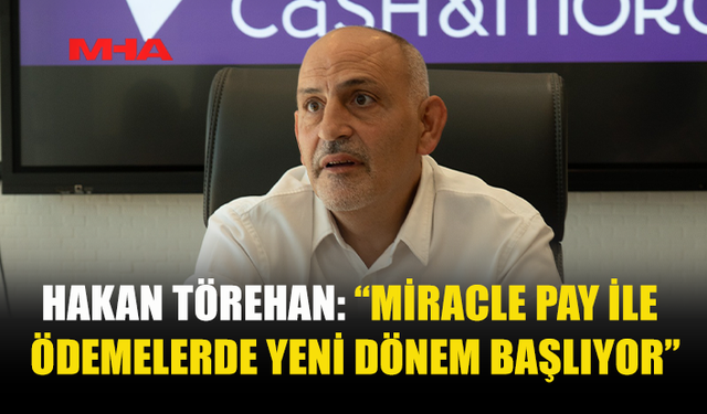 HAKAN TÖREHAN: “MİRACLE PAY’İN GLOBAL YAYILIM SÜRECİ BAŞLADI”