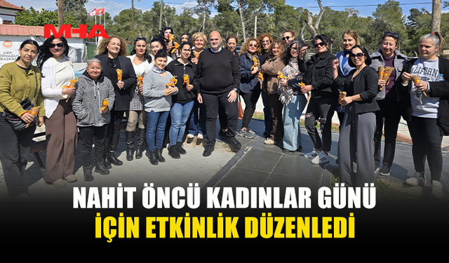 NAHİT ÖNCÜ KADINLARIN GÜNÜNÜ KUTLADI