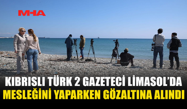 LİMASOL'DA GÖREV İFA EDEN 2 KIBRISLI TÜRK KAMERAMAN VE GAZETECİ RUM POLİSİ TARAFINDAN GÖZALTINA ALINDI