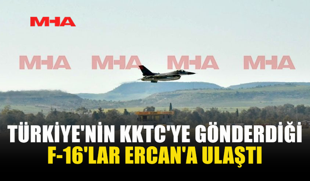 TÜRKİYE'NİN KKTC'YE GÖNDERDİĞİ F-16'LAR ERCAN'DA