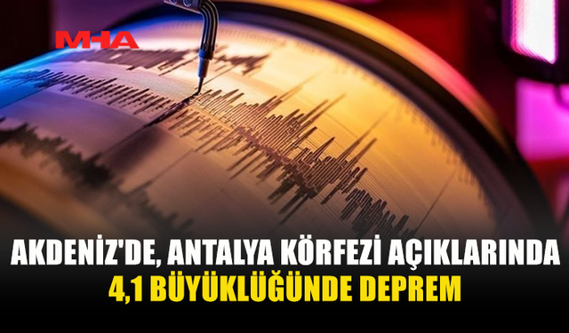 AKDENİZ’DE 4,1 BÜYÜKLÜĞÜNDE DEPREM