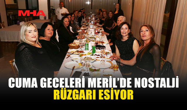 80’LER 90’LAR COŞKUSU MERİL RESTAURANT'TA YAŞANIYOR