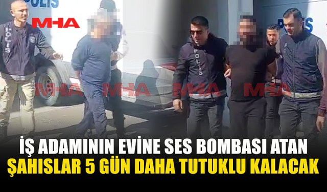 İŞ ADAMININ EVİNE SES BOMBASI ATAN ZANLILARA EK TUTUKLULUK VERİLDİ